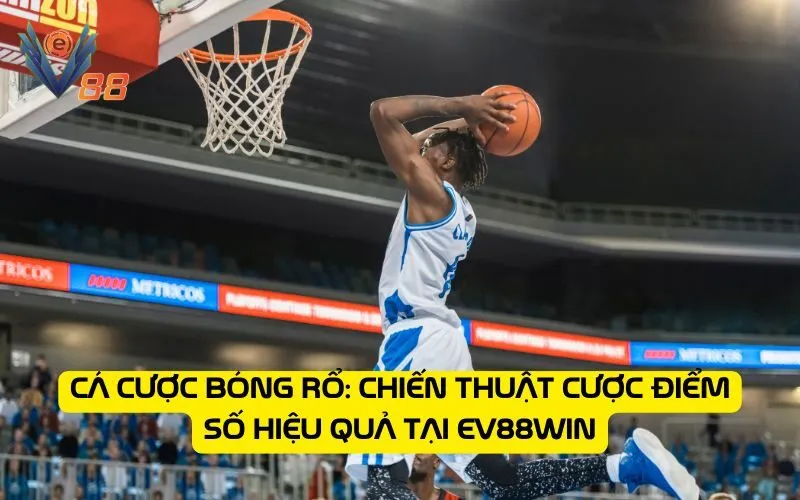 Cá cược bóng rổ: Chiến thuật cược điểm số hiệu quả tại EV88WIN